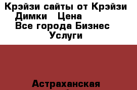 Крэйзи сайты от Крэйзи Димки › Цена ­ 5 000 - Все города Бизнес » Услуги   . Астраханская обл.,Астрахань г.